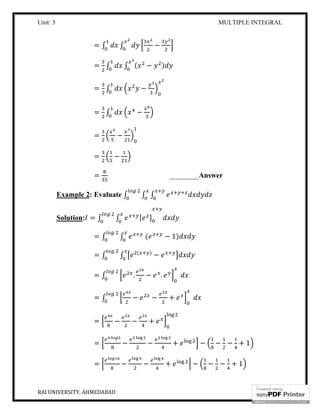 Unit: 3 MULTIPLE INTEGRAL
RAI UNIVERSITY, AHMEDABAD 21
= ∫ ∫ −
= ∫ ∫ ( − )
= ∫ −
= ∫ −
= −
= −
= ________Answer
Example 2: Evaluate ∫ ∫ ∫
Solution: = ∫ ∫ [ ]
= ∫ ∫ ( − 1)
= ∫ ∫ ( )
−
= ∫ . − .
= ∫ − − +
= − − +
= − − + − − − + 1
= − − + − − − + 1
 