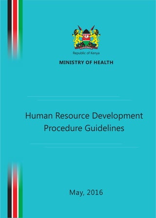 Republic of Kenya
MINISTRY OF HEALTH
May, 2016
Human Resource Development
Procedure Guidelines
 