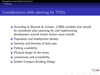 Management and Prediction Demand
Planning
Considerations while planning for TODs
According to Boarnet & Compin, (1999) variables that should
be considered when planning for and implementing
development around transit station areas include:
Population and employment density
Intensity and diversity of land uses
Parking availability
Physical design of the street
connectivity and accessibility
Exhibit Compact Building Design
 