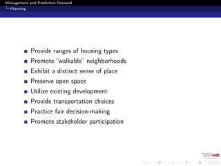 Management and Prediction Demand
Planning
Provide ranges of housing types
Promote “walkable” neighborhoods
Exhibit a distinct sense of place
Preserve open space
Utilize existing development
Provide transportation choices
Practice fair decision-making
Promote stakeholder participation
 