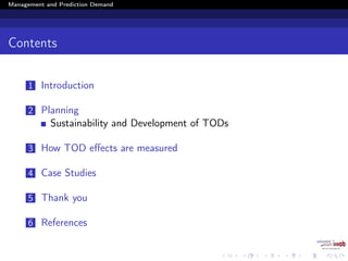 Management and Prediction Demand
Contents
1 Introduction
2 Planning
Sustainability and Development of TODs
3 How TOD eﬀects are measured
4 Case Studies
5 Thank you
6 References
 