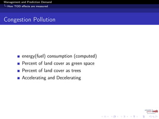 Management and Prediction Demand
How TOD eﬀects are measured
Congestion Pollution
energy(fuel) consumption (computed)
Percent of land cover as green space
Percent of land cover as trees
Accelerating and Decelerating
 