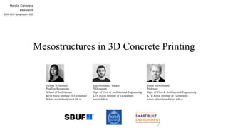 Mesostructures in 3D Concrete Printing
Helena Westerlind
PostDoc Researcher
School of Architecture
KTH Royal Institute of Technology
helena.westerlind@arch.kth.se
José Hernández Vargas
PhD student
Dept. of Civil & Architectural Engineering
KTH Royal Institute of Technology.
joseh@kth.se
Johan Silfwerbrand
Professor
Dept. of Civil & Architectural Engineering
KTH Royal Institute of Technology.
johan.silfwerbrand@byv.kth.se
 