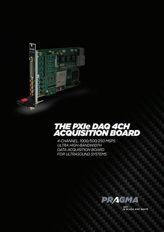 the PXIe DAQ 4CH
acquisition board
4-CHANNEL, 1000/500/250 MSPS
ultra high-bandwidth
data acquisition board
for UlTrasound systems
 