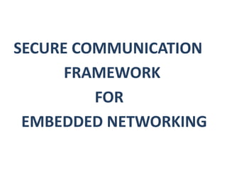 SECURE COMMUNICATION
FRAMEWORK
FOR
EMBEDDED NETWORKING
 