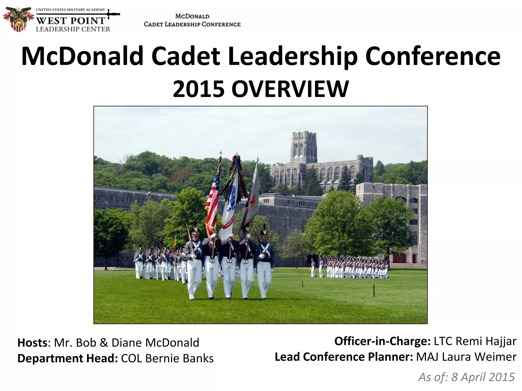 McDonald Cadet Leadership Conference
2015 OVERVIEW
Hosts: Mr. Bob & Diane McDonald
Department Head: COL Bernie Banks
As of: 8 April 2015
Officer-in-Charge: LTC Remi Hajjar
Lead Conference Planner: MAJ Laura Weimer
 