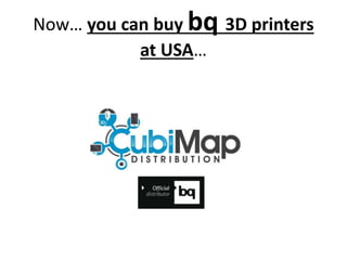 Now… you can buy bq 3D printers
at USA…
 