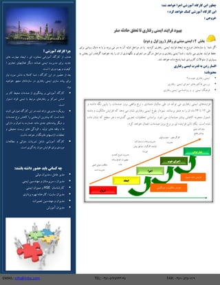 EMAIL: info@irdsc.com TEL: 0351-5265943-45 FAX: 0351- 5250719
:‫شذ‬ ‫خَاّذ‬ ‫اجرا‬ ‫آهَزشی‬ ُ‫کارگا‬ ‫ایي‬ ‫چطَر‬
: ‫کرد‬ ‫خَاّذ‬ ‫کوک‬ ‫آهَزشی‬ ُ‫کارگا‬ ‫ایي‬
: ‫خرٍجی‬
‫صفر‬ ِ‫حادث‬ ‫تحقق‬ ‫تا‬ ‫رفتاری‬ ‫ایوٌی‬ ‫فرایٌذ‬ ‫بْبَد‬
‫بخش‬2)‫دٍم‬ ٍ ‫اٍل‬ ‫رٍز‬ ( ‫رفتار‬ ‫بر‬ ‫هبتٌی‬ ‫ایوٌی‬ :
‫یب‬ ‫وطزیس‬ ‫ضفتبضی‬ ‫ایوٌی‬ ‫فطایٌس‬ ‫ایجبز‬ ِ‫ب‬ ‫قطٍع‬ ‫ؾبظهبًتبى‬ ‫یب‬ ‫قوب‬ ‫اگط‬‫بطای‬ ‫ضٍقی‬ ‫زًببل‬ ِ‫ب‬ ‫یب‬ ٍ ‫بطیس‬ ‫هی‬ ‫ؾط‬ ِ‫ب‬ ‫آى‬ ِ‫اٍلی‬ ‫هطاحل‬ ‫زض‬
ِ‫ب‬ ‫برف‬ ‫ایي‬ ‫گطفتسض‬ ‫ذَاّیس‬ ‫یبز‬ ‫ضا‬ ‫اى‬ ‫اظ‬ ‫ًگْساضی‬ ٍ ‫اجطای‬ ‫زض‬ ‫زضگیط‬ ‫هطاحل‬ ٍ ‫ضفتبضی‬ ‫ایوٌی‬ ‫قوب‬ ، ‫ببقیس‬ ‫هی‬ ‫جبضی‬ ‫فطایٌس‬ ‫حفظ‬
.‫قس‬ ‫ذَاّس‬ ُ‫زاز‬ ‫پبؾد‬ ‫قوب‬ ‫وبضبطزی‬ ‫ؾئَاالت‬ ‫اظ‬ ‫بؿیبضی‬
‫رفتاری‬ ‫ایوٌی‬ ‫قذرت‬ ِ‫ب‬ ‫زدى‬ ‫افسار‬
:‫هحتَیات‬
‫چیؿت؟‬ ‫ضفتبضی‬ ‫ایوٌی‬
‫ضفتبضی‬ ‫ایوٌی‬ ‫اجطای‬ ‫فبوتَضّبی‬ ‫بطضؾی‬
‫ضفتبضی‬ ‫ایوٌی‬ ‫ضٍاًكٌبؾی‬ ٍ ٍ ‫ایوٌی‬ ‫فطٌّگ‬
‫هتوبزی‬ ‫ؾبلیبى‬ ‫طی‬ ‫زض‬ ‫تَاًس‬ ‫هی‬ ‫ضفتبضی‬ ‫ایوٌی‬ ‫فطایٌسّبی‬،ٍ ِ‫زاقت‬ ِ‫ًگ‬ ‫پبییي‬ ‫ضا‬ ‫نسهبت‬ ‫بطٍظ‬ ‫ٍالؼی‬ ‫ًطخ‬
‫طی‬12‫تب‬24ٌِ‫زاه‬ ٍ ‫هبلىیت‬ ‫افعایف‬ ِ‫و‬ ‫زّس‬ ‫هی‬ ‫ًكبى‬ ‫ضفتبضی‬ ‫ایوٌی‬ ‫بلَؽ‬ ‫ًوَزاض‬ .‫بطؾبًٌس‬ ‫نفط‬ ِ‫ب‬ ‫ضا‬ ‫اى‬ ُ‫هب‬
ُ‫زاز‬ ‫ًكبى‬ ِ‫و‬ ‫ؾطح‬ ‫ّط‬ ، ُ‫گؿتطز‬ ‫تجطبی‬ ‫تحممیبت‬ ‫بطاؾبؼ‬ .‫قَز‬ ‫هی‬ ‫نسهبت‬ ‫بیكتط‬ ‫وبّف‬ ِ‫هٌجطب‬ ‫قوَل‬
ُ‫فعایٌس‬ ‫تبثیط‬ ‫یه‬ ‫اؾت‬ ُ‫قس‬.‫وطز‬ ‫ذَاّس‬ ‫اػوبل‬ ‫نسهبت‬ ‫بطٍظ‬ ‫ًطخ‬ ‫بط‬ ‫ای‬
‫شرٍع‬
‫ایحاد‬
‫اجرا‬
‫خَب‬ ‫اجرای‬
‫بَدى‬ ‫بْتر‬
‫جَابگَئی‬ ٍ ‫هبلىیت‬ ‫افعایف‬
‫قوَل‬ ٌِ‫زاه‬ ‫افعایف‬
‫انلی‬ ‫هتَلی‬ ٍ ‫هبله‬
‫اؾت‬ ‫هسیطیت‬
ٍ ُ‫وٌٌس‬ ‫قطٍع‬ ‫هسیطیت‬
ِ‫بطًبه‬ ‫اجطای‬ ‫زض‬ ‫ؾْوی‬
‫زاضز‬
‫هكبضوت‬ ‫بب‬ ‫ضا‬ ِ‫بطًبه‬ ‫هسیطیت‬
‫پیف‬ ‫ببظذَض‬ / ‫وبضگطاى‬ ُ‫فعایٌس‬
‫بطز‬ ‫هی‬
‫هحَض‬ ‫وبضگط‬0‫فَی‬ ‫حوبیت‬
‫هسیطیت‬
‫ایوٌی‬ ‫هكبضوت‬
‫جبهغ‬ ‫پَقف‬
‫؟‬ ‫آهَزشی‬ ُ‫کارگا‬ ‫چرا‬
‫ّبی‬ ‫هْبضت‬ ‫ایجبز‬ ، ‫ای‬ ُ‫هحبٍض‬ ‫آهَظقی‬ ُ‫وبضگب‬ ‫اظ‬ ‫ّسف‬
( ‫تجبضی‬ ‫فؼبلیتْبی‬ ‫زیگط‬ ‫ّوبًٌس‬ ‫ایوٌی‬ ‫هسیطیت‬ ‫بطای‬ ‫جسیس‬
.‫اؾت‬ ) ‫ٍضی‬ ُ‫بْط‬ ٍ ‫ویفیت‬
‫ًیبظ‬ ‫هَضز‬ ‫زاًف‬ ِ‫ب‬ ‫وبهال‬ ‫قوب‬ ، ُ‫وبضگب‬ ‫ایي‬ ‫زض‬ ‫حضَض‬ ‫اظ‬ ‫بؼس‬
‫هجْع‬ ‫ؾبظهبًتبى‬ ‫زض‬ ‫ضفتبضی‬ ‫ایوٌی‬ ‫ؾبظی‬ ُ‫پیبز‬ ‫بطای‬‫ذَاّیس‬
.‫بَز‬
‫بط‬ ‫وبض‬ ‫هحیط‬ ‫نسهبت‬ ‫اظ‬ ‫پیكگیطی‬ ‫بط‬ ‫آهَظقی‬ ُ‫وبضگب‬
‫اؾتَاض‬ ‫افطاز‬ ‫ابوٌی‬ ‫بب‬ ‫هطتبط‬ ‫ضفتبضّبی‬ ‫بط‬ ‫توطوع‬ ‫اؾبؼ‬
.‫اؾت‬
‫ثببت‬ ‫اهَظقی‬ ُ‫وبضگب‬ ‫ایي‬ ‫زض‬ ُ‫قس‬ ِ‫اضائ‬ ‫هسیطیتی‬ ‫ضٍیىطز‬
‫نسهبت‬ ‫ًطخ‬ ‫وبّف‬ ‫ضا‬ ‫اثطبركی‬ ‫بیكتطیي‬ ِ‫و‬ ‫اؾت‬ ُ‫قس‬
‫زاضائی‬ ٍ ‫اهَال‬ ِ‫ب‬ ‫ذؿبضت‬ ‫هبًٌس‬ ‫جسی‬ ‫پیبهسّبی‬ ‫زیگط‬ ٍ
ٍ ‫هحیطی‬ ‫ظیؿت‬ ‫ّبی‬ ‫الَزگی‬ ، ‫تَلیس‬ ‫ّبی‬ ِ‫ٍلف‬ ، ‫ّب‬
.‫زاقت‬ ‫ذَاّس‬ ‫لبًًَگصاض‬ ‫اغاًؿْبی‬ ‫ترلفبت‬
ٌ‫توطی‬ ‫قبهل‬ ‫آهَظقی‬ ُ‫وبضگب‬‫هطبلؼبت‬ ٍ ‫هتَالی‬ ‫بت‬
.‫اؾت‬ ‫یبزگیطی‬ ‫هیعاى‬ ‫افعایف‬ ‫بطای‬ ‫هَضزی‬
:‫باشٌذ‬ ِ‫داشت‬ ‫حضَر‬ ‫بایذ‬ ‫کساًی‬ ِ‫چ‬
‫هیبًی‬ ‫هسیطاى‬ ، ‫ػبهل‬ ‫هسیط‬
‫ایوٌی‬ ‫هٌْسؾیي‬ ٍ ‫ؾطپطؾتبى‬ ، ‫هسیطاى‬
‫وبضقٌبؾبى‬HSE‫ایوٌی‬ ‫هویعاى‬ ٍ
‫بطزاضی‬ ُ‫وبضذبًِ/بْط‬ /‫ؾبیت‬ ‫هسیطاى‬
‫تؼویطات‬ ‫هٌْسؾیي‬ ٍ ‫هسیطاى‬
‫آهَظـ‬ ‫هسیطاى‬
 