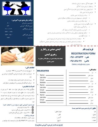 ‫لی‬: ‫آهَزشی‬ ُ‫دٍر‬ ‫بٌذی‬ ‫زهاى‬ ِ‫برًاه‬
‫ًَیؿی‬ ‫ًبم‬‫پصیطائی‬ ٍ8:00
‫آهَظقی‬ ُ‫وبضگب‬ ‫قطٍع‬8:30
‫نبحگبّی‬ ‫پصیطائی‬10:30-11:00
‫ًْبض‬12:30–13:30
‫ػهطگبّی‬ ‫پصیطائی‬15:00-15:30
‫ضٍظ‬ ‫پبیبى‬16:30
‫ؾبظهبًتبى‬ ‫اضظیببی‬ َُ‫ًح‬ ٍ ‫اهبزگی‬ ‫هفَْم‬
‫آهبزگی‬ ‫هیعاى‬ ‫اضظیببی‬ ‫ضٍقْبی‬
‫ایوٌی‬ ‫اهبزگی‬ ‫هیعاى‬ ‫ّبی‬ ‫اضظیببی‬ ‫اًجبم‬ ‫بطای‬ ‫اؾتطاتػیْبیی‬
‫ضفتبض‬ ‫ایوٌی‬ ‫فطایٌس‬ ‫ططاحی‬
o‫ضفتبضی‬ ‫ایوٌی‬ ‫فطایٌس‬ ‫ضیعی‬ ِ‫بطًبه‬
o‫اًؿبًی‬ ‫ػولىطز‬ ‫هكىالت‬ ٍ ‫هسیطیت‬ ‫ؾیؿتوْبی‬ ‫اًبلیعّبی‬
o‫ضفتبضی‬ ُ‫هكبّس‬ ‫ّبی‬ ‫لیؿت‬ ‫چه‬ ‫ایجبز‬
‫ضفتبضی‬ ‫ایوٌی‬ ‫فطایٌس‬ ‫ًگْساضی‬ ٍ ‫اجطا‬
o‫گطّب‬ ُ‫هكبّس‬ ‫وبضگیطی‬ ِ‫ب‬
o‫وبض‬ ‫هحیط‬ ‫زض‬ ‫ّب‬ ‫گط‬ ُ‫هكبّس‬ ‫ضاٌّوبیی‬ ٍ ‫آهَظـ‬
o‫ببظذَض‬ ‫پصیطـ‬ ٍ ‫ؾَزهٌسی‬ ‫ضؾبًسى‬ ‫حساوثط‬ ِ‫ب‬ ‫بطای‬ ‫اضتببطی‬ ‫هْبضتْبی‬ ‫اضتمبی‬
o‫فطا‬‫ًگْساضی‬ ‫یٌس‬
‫ایوٌی‬ ‫بْبَز‬ ‫بطای‬ ‫ّب‬ ‫اؾتطاتػی‬ ِ‫تَؾؼ‬ ٍ ‫ایجبز‬ ‫بطای‬ ‫ّب‬ ُ‫زاز‬ ‫اظ‬ ُ‫اؾتفبز‬
‫ػولىطز‬ ‫تب‬ ‫ػولیبتی‬ ‫ّبی‬ ِ‫بطًبه‬ ِ‫تَؾؼ‬ ٍ ‫ایجبز‬ ‫بطای‬ ‫ای‬ ُ‫هكبّس‬ ‫ّبی‬ ُ‫زاز‬ ‫اظ‬ ُ‫اؾتفبز‬
.‫یببس‬ ‫افعایف‬ ‫فطایٌسّب‬
ٍ ‫رفتار‬ ‫بر‬ ‫هبتٌی‬ ‫ایوٌی‬
‫ایوٌی‬ ‫رّبری‬
‫با‬ ‫جْاًی‬ ‫کالس‬ ‫سطح‬ ‫در‬ ‫ایوٌی‬ ‫فرٌّگ‬ ‫یک‬ ‫ایجاد‬
‫ایوٌی‬‫رفتاری‬
‫ًام‬ ‫ثبت‬ ‫فرم‬
REGISTRATION FORM
: ‫تلفي‬5265943-0351
:‫فاکس‬0351-5250719
EMAIL:info@irdsc.com
: ‫ًوایٌذگاى‬
1-: ‫ًبم‬
:‫قغلی‬ ‫ػٌَاى‬
: ‫ایویل‬
:‫هَببیل‬
2-: ‫ًبم‬
:‫قغلی‬ ‫ػٌَاى‬
: ‫ایویل‬
:‫هَببیل‬
3-: ‫ًبم‬
:‫قغلی‬ ‫ػٌَاى‬
: ‫ایویل‬
:‫هَببیل‬
DELEGATES
1- Name:
Job title:
Email:
Molbile:
2- Name:
Job title:
Email:
Molbile:
3- Name:
Job title:
Email:
Molbile:
‫هجَز‬)‫ًیست‬ ‫هعتبر‬ ‫اهضا‬ ٍ ‫هْر‬ ‫بذٍى‬ ‫فرم‬ ‫ایي‬ (
:‫قغلی‬ ‫ػٌَاى‬ :‫ًبم‬
: ‫تلفي‬ :‫ایویل‬
: ‫آزضؼ‬ : ‫ؾبظهبى‬
:‫تبضید‬ : ‫اهضبء‬
: ‫کلی‬ ‫اطالعات‬
1)‫ًبم‬ ‫ثبت‬ ‫پبیبى‬ ‫تبضید‬31‫فطٍضزیي‬ُ‫هب‬1393.‫بَز‬ ‫ذَاّس‬
2)‫هی‬ ‫پَقف‬ ‫ضا‬ ِ‫گَاّیٌبه‬ ٍ ‫اهَظقی‬ ‫هلعٍهبت‬ ، ‫ًبّبض‬ ، ُ‫زٍض‬ ٌِ‫ّعی‬
.‫زّس‬
3).‫قس‬ ‫ذَاّس‬ ‫زضیبفت‬ ‫ازاضی‬ ِ‫تبئیسی‬ ، ‫ًبم‬ ‫ثبت‬ ‫اظ‬ ‫پؽ‬
4).‫وٌٌس‬ ‫اػالم‬ ‫ضا‬ ‫هَافمتكبى‬ ِ‫و‬ ‫بَز‬ ‫ذَاّس‬ ‫الظم‬ ‫وٌٌسگبى‬ ‫قطوت‬
‫یا‬ ‫اًصراف‬: ‫جایگسیٌی‬
‫لطفب‬ . ‫اؾت‬ ‫لبَل‬ ‫لببل‬ ‫ظهبًی‬ ‫ّط‬ ‫زض‬ ‫افطاز‬ ‫جبیگعیٌی‬2‫اظ‬ ‫پیف‬ ‫ضٍظ‬
، ُ‫زٍض‬ ‫اظ‬ ‫اًهطاف‬ ‫نَضت‬ ‫زض‬ .‫ؾبظیس‬ ‫هطلغ‬ ‫ضا‬ ‫هب‬ ، ُ‫زٍض‬ ‫بطگعاضی‬10
‫اًهطاف‬ ِ‫ّو‬ .‫قَز‬ ‫هی‬ ُ‫زاز‬ ‫اؾتطزاز‬ ‫هببمی‬ ٍ ‫وؿط‬ ُ‫زٍض‬ ٌِ‫ّعی‬ ‫اظ‬ ‫زضنس‬
‫ایویل‬ ‫یب‬ ‫فىؽ‬ ‫بطگعاضی‬ ‫اظ‬ ‫لبل‬ ِ‫ّفت‬ ٍ‫ز‬ ٍ ‫هىتَة‬ ‫نَضت‬ ِ‫ب‬ ‫ببیؿتی‬ ‫ّب‬
.‫قَز‬
‫را‬ ‫زیر‬ ‫موارد‬ ‫از‬ ‫(یکی‬ ‫آموزشی‬ ‫دوره‬ ‫هسینه‬)‫کنیذ‬ ‫انتخاب‬
270000‫ًفط‬ ‫ّط‬ ‫اظای‬ ِ‫ب‬ ‫تَهبى‬
709000‫تَهبى‬-ُ‫ًفط‬ ِ‫ؾ‬ ٍُ‫گط‬ ‫بطای‬ ‫ذبل‬
1121000‫تَهبى‬–‫ّبی‬ ٍُ‫گط‬ ‫بطای‬ ‫ذبل‬5ُ‫ًفط‬
:‫پرداخت‬ ‫جسئیات‬
: ‫وبضت‬ ُ‫قوبض‬6104-3371-0831-3511
:‫حؿبة‬ ُ‫قوبض‬435831113‫هلت‬ ‫ببًه‬‫ظض‬ ِ‫ذَاًچ‬ ‫ضاقس‬ ‫هحوس‬ ‫ًبم‬ ِ‫ب‬
)) ‫هتشکرین‬ ‫آهَزشی‬ ُ‫دٍر‬ ‫ایي‬ ‫در‬ ‫ًام‬ ‫ثبت‬ ‫((برای‬
 