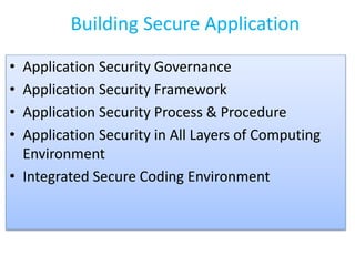 Building Secure Application
• Application Security Governance
• Application Security Framework
• Application Security Process & Procedure
• Application Security in All Layers of Computing
Environment
• Integrated Secure Coding Environment
 