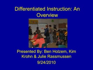 Differentiated Instruction: An
Overview
Presented By: Ben Holzem, Kim
Krohn & Julie Rassmussen
9/24/2010
 