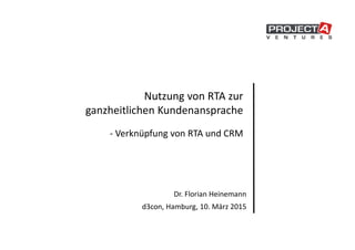 Nutzung von RTA zur
ganzheitlichen Kundenansprache
- Verknüpfung von RTA und CRM
Dr. Florian Heinemann
d3con, Hamburg, 10. März 2015
 