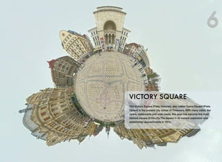 The Victory Square (Piata Victoriei), also called Opera Square (Piata
Operei) is the present city center of Timisoara. With many cafes, the
opera, restaurants and wide roads, this area has become the most
famous square of the city.The square in its current expansion was
established approximately in 1910.
VICTORY SQUARE
6
 