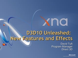 D3D10 Unleashed:  New Features and Effects David Tuft Program Manager Direct 3D 