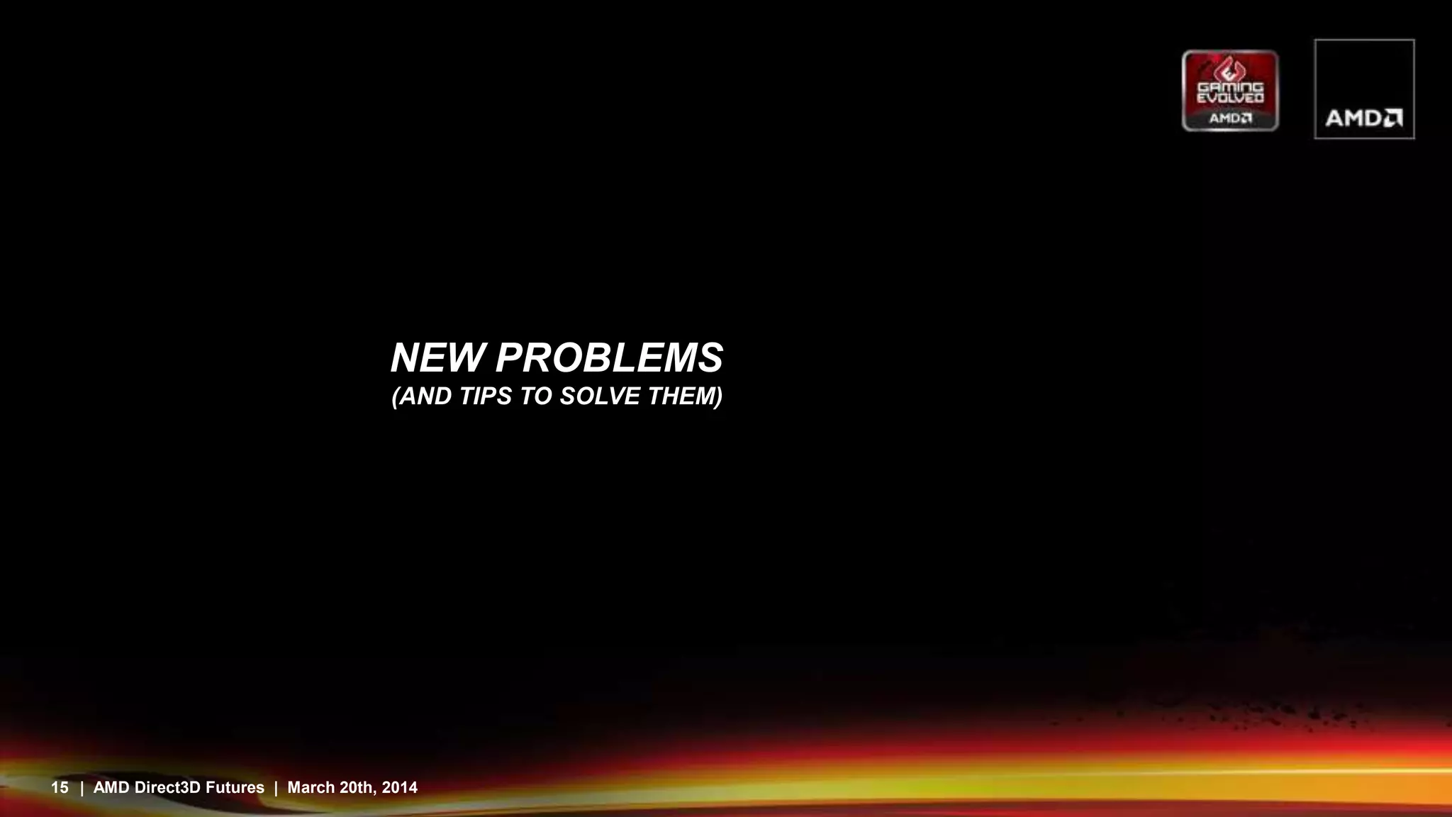 15 | AMD Direct3D Futures | March 20th, 2014
NEW PROBLEMS
(AND TIPS TO SOLVE THEM)
 