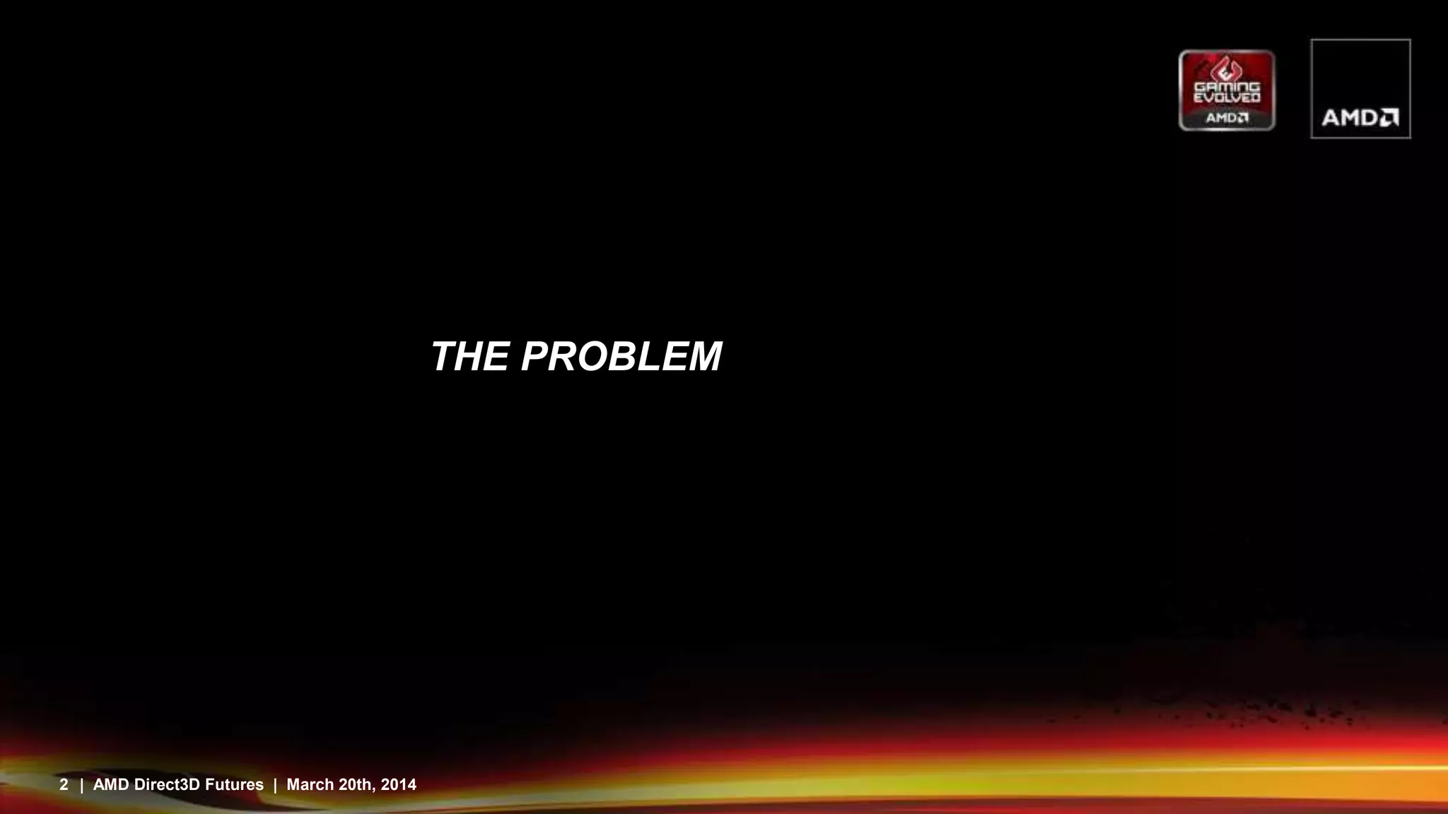 2 | AMD Direct3D Futures | March 20th, 2014
THE PROBLEM
 