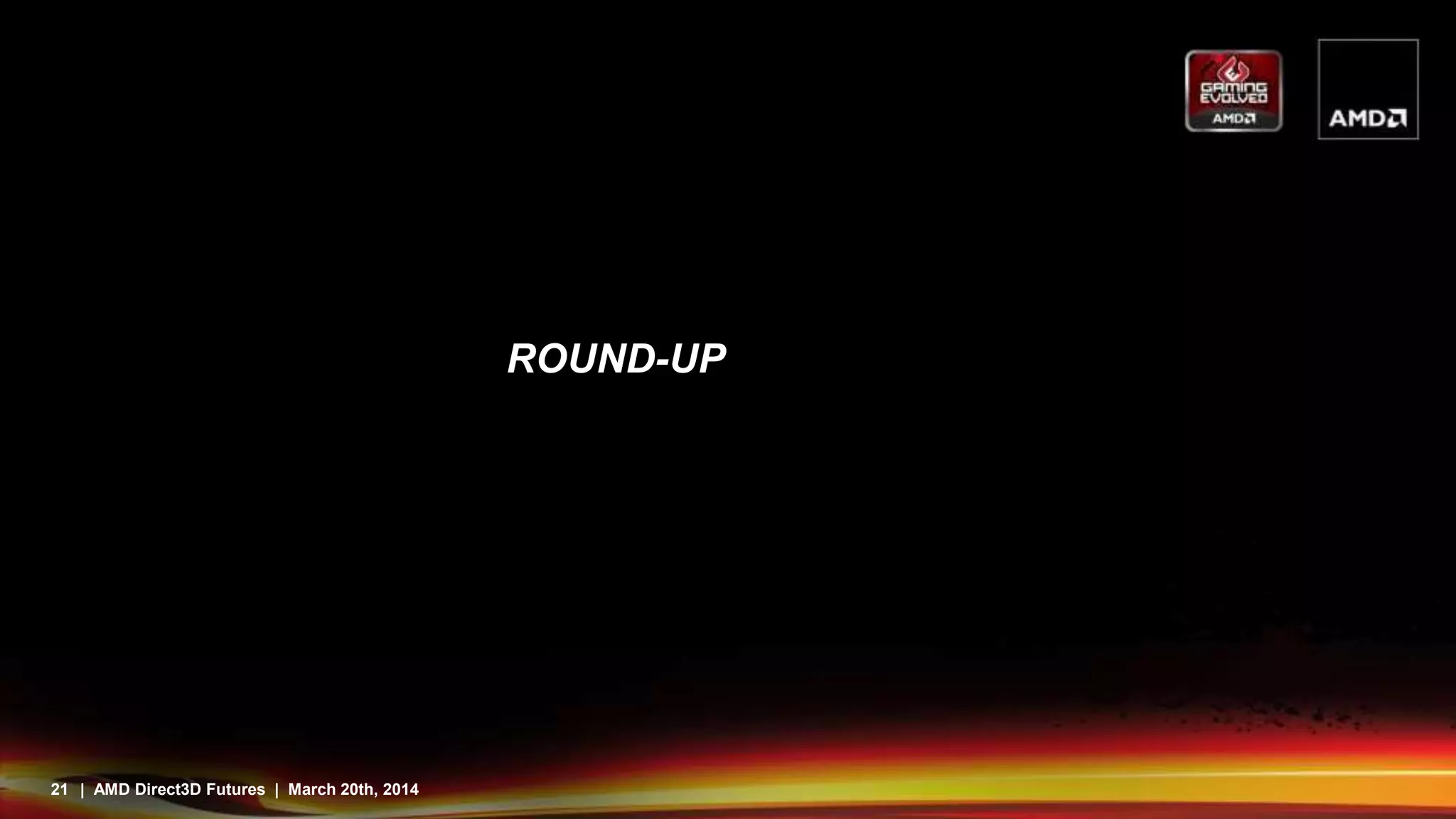 21 | AMD Direct3D Futures | March 20th, 2014
ROUND-UP
 