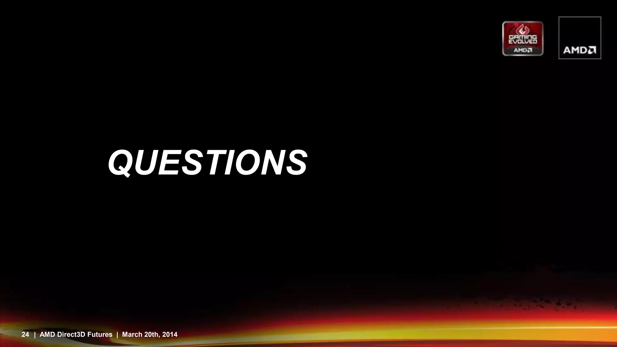 24 | AMD Direct3D Futures | March 20th, 2014
QUESTIONS
 