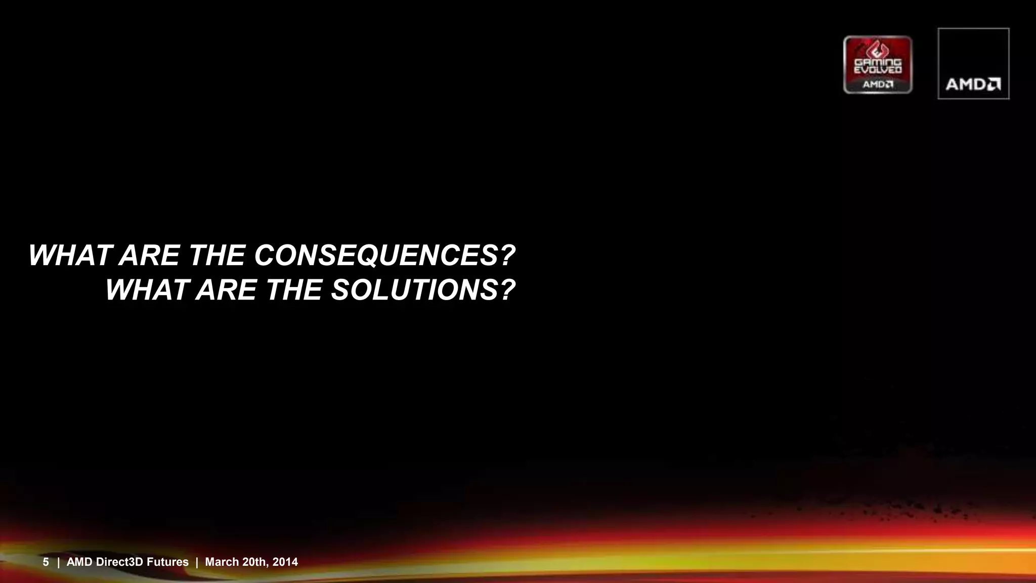 5 | AMD Direct3D Futures | March 20th, 2014
WHAT ARE THE CONSEQUENCES?
WHAT ARE THE SOLUTIONS?
 