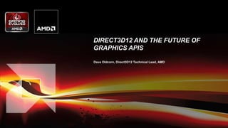 DIRECT3D12 AND THE FUTURE OF
GRAPHICS APIS
Dave Oldcorn, Direct3D12 Technical Lead, AMD
 