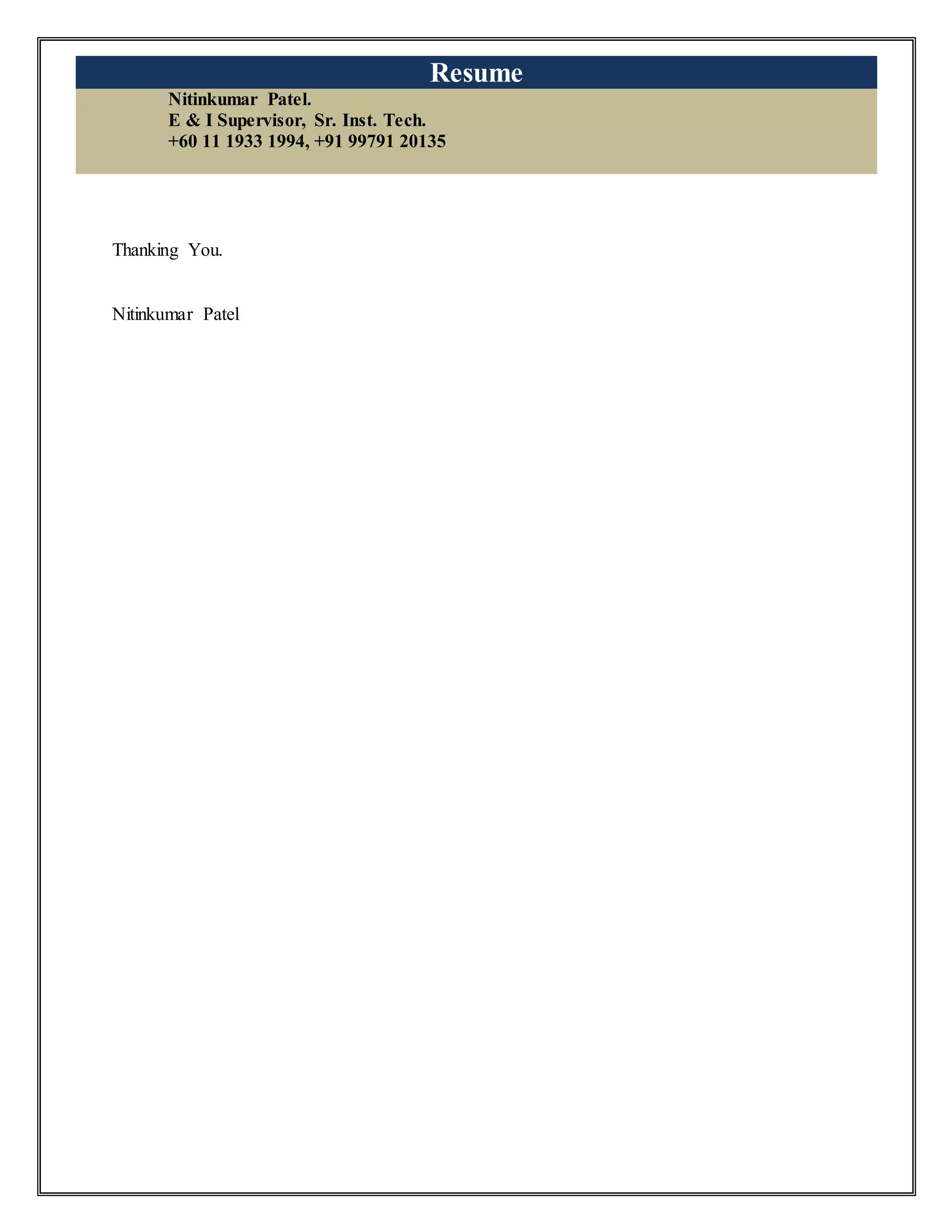 Resume
Nitinkumar Patel.
E & I Supervisor, Sr. Inst. Tech.
+60 11 1933 1994, +91 99791 20135
Thanking You.
Nitinkumar Patel
 