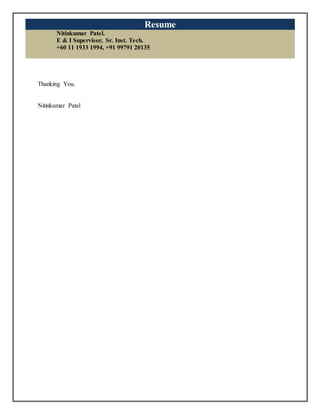 Resume
Nitinkumar Patel.
E & I Supervisor, Sr. Inst. Tech.
+60 11 1933 1994, +91 99791 20135
Thanking You.
Nitinkumar Patel
 