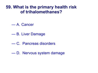 59. What is the primary health risk of trihalomethanes? A. Cancer B. Liver Damage  C.  Pancreas disorders D.  Nervous system damage New England Water Works Association 