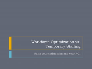 Workforce Optimization vs.
Temporary Staffing
Raise your satisfaction and your ROI
 