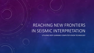 REACHING NEW FRONTIERS
IN SEISMIC INTERPRETATION
UTILIZING DEEP LEARNING COMPUTER VISION TECHNOLOGY
 