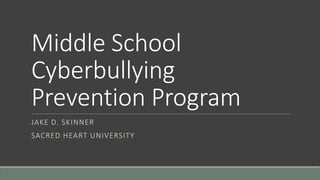 Middle School
Cyberbullying
Prevention Program
JAKE D. SKINNER
SACRED HEART UNIVERSITY
 