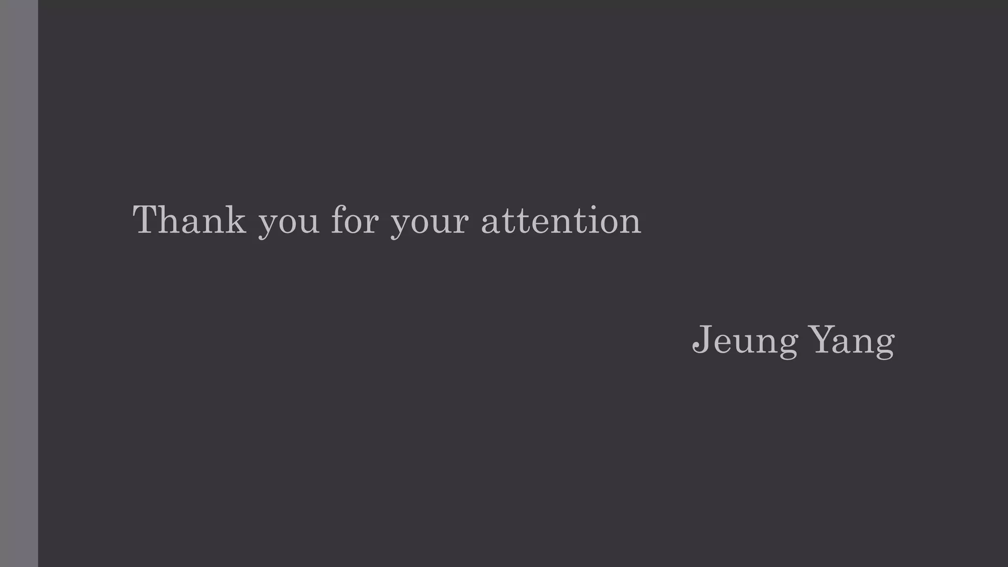 Thank you for your attention
Jeung Yang
 