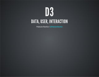 D3

DATA, USER, INTERACTION
Maksim Norkin / @MaksimNorkin

 