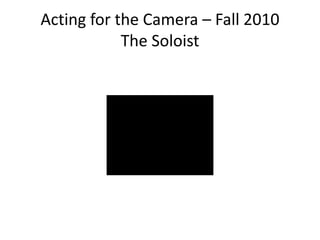 Acting for the Camera – Fall 2010
The Soloist
 