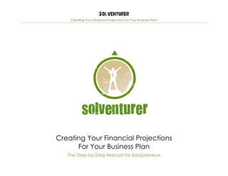Solventurer
Creating Your Financial Projections for Your Business Plan
Creating Your Financial Projections
For Your Business Plan
The Step-by-Step Manual for Solopreneurs
 