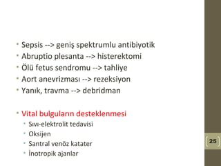 • Sepsis --> geniş spektrumlu antibiyotik
• Abruptio plesanta --> histerektomi
• Ölü fetus sendromu --> tahliye
• Aort anevrizması --> rezeksiyon
• Yanık, travma --> debridman
• Vital bulguların desteklenmesi
• Sıvı-elektrolit tedavisi
• Oksijen
• Santral venöz katater
• İnotropik ajanlar
25
 
