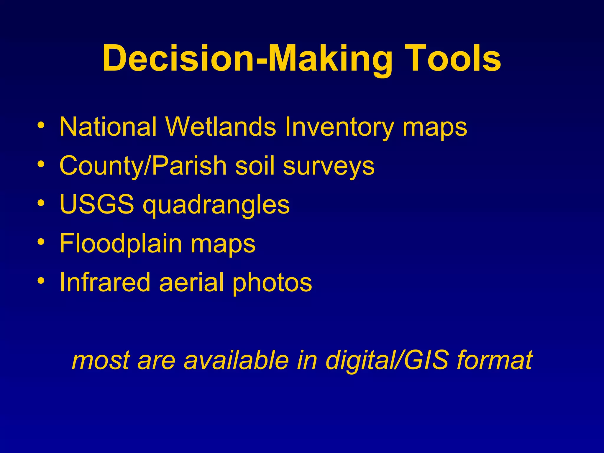 Decision-Making Tools
• National Wetlands Inventory maps
• County/Parish soil surveys
• USGS quadrangles
• Floodplain maps
• Infrared aerial photos
most are available in digital/GIS format
 