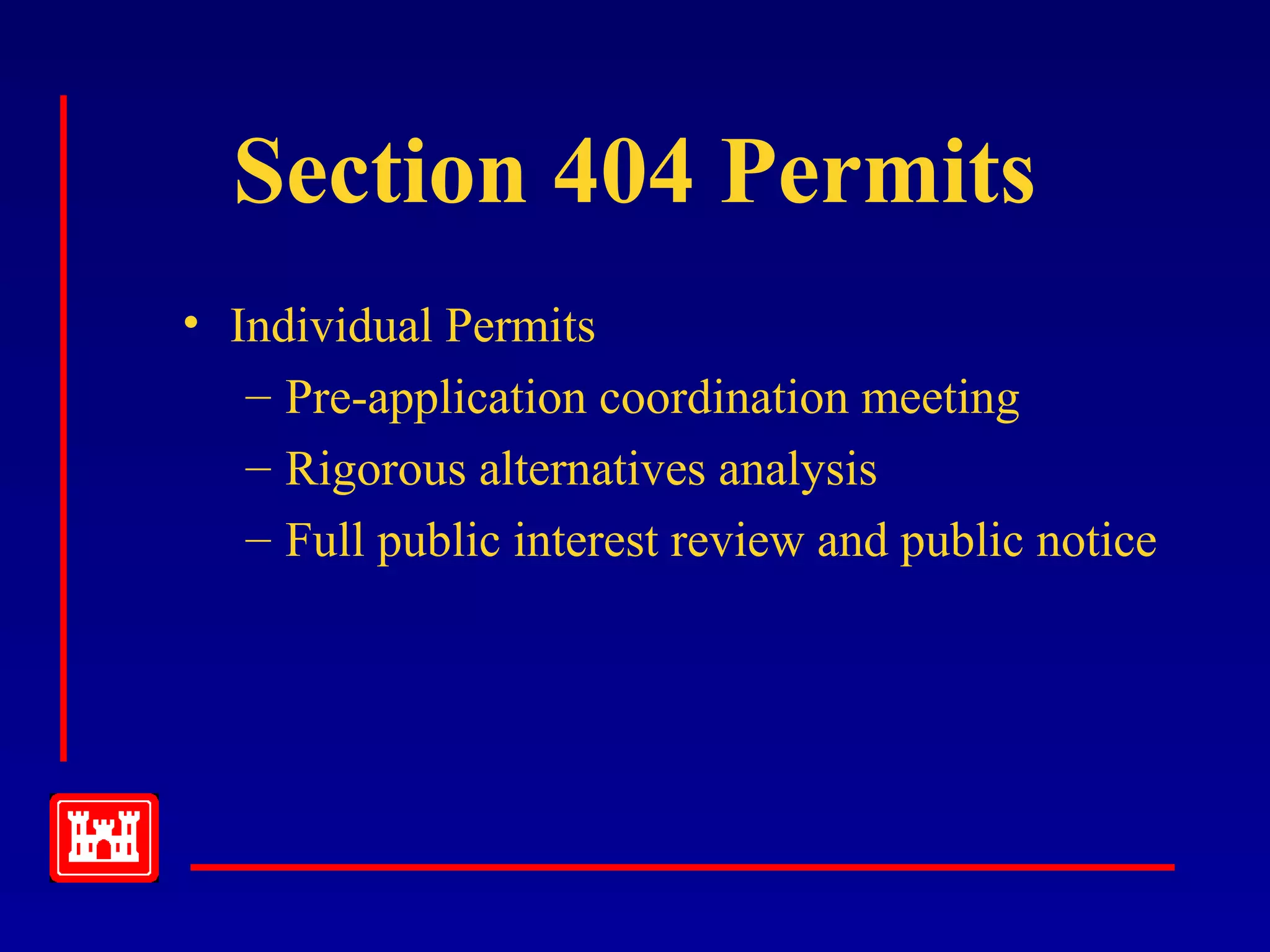 Section 404 Permits
• Individual Permits
– Pre-application coordination meeting
– Rigorous alternatives analysis
– Full public interest review and public notice
 