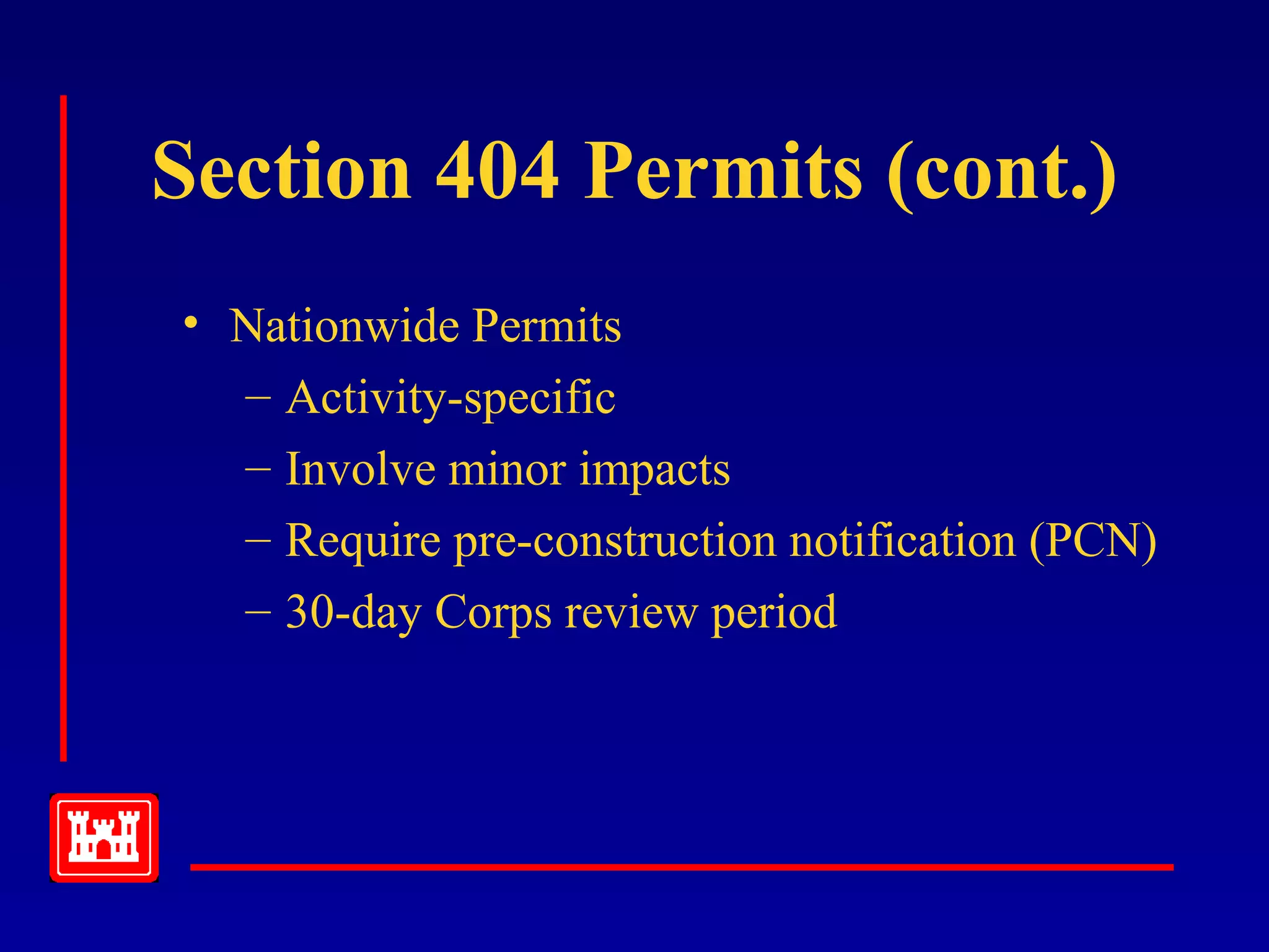 Section 404 Permits (cont.)
• Nationwide Permits
– Activity-specific
– Involve minor impacts
– Require pre-construction notification (PCN)
– 30-day Corps review period
 