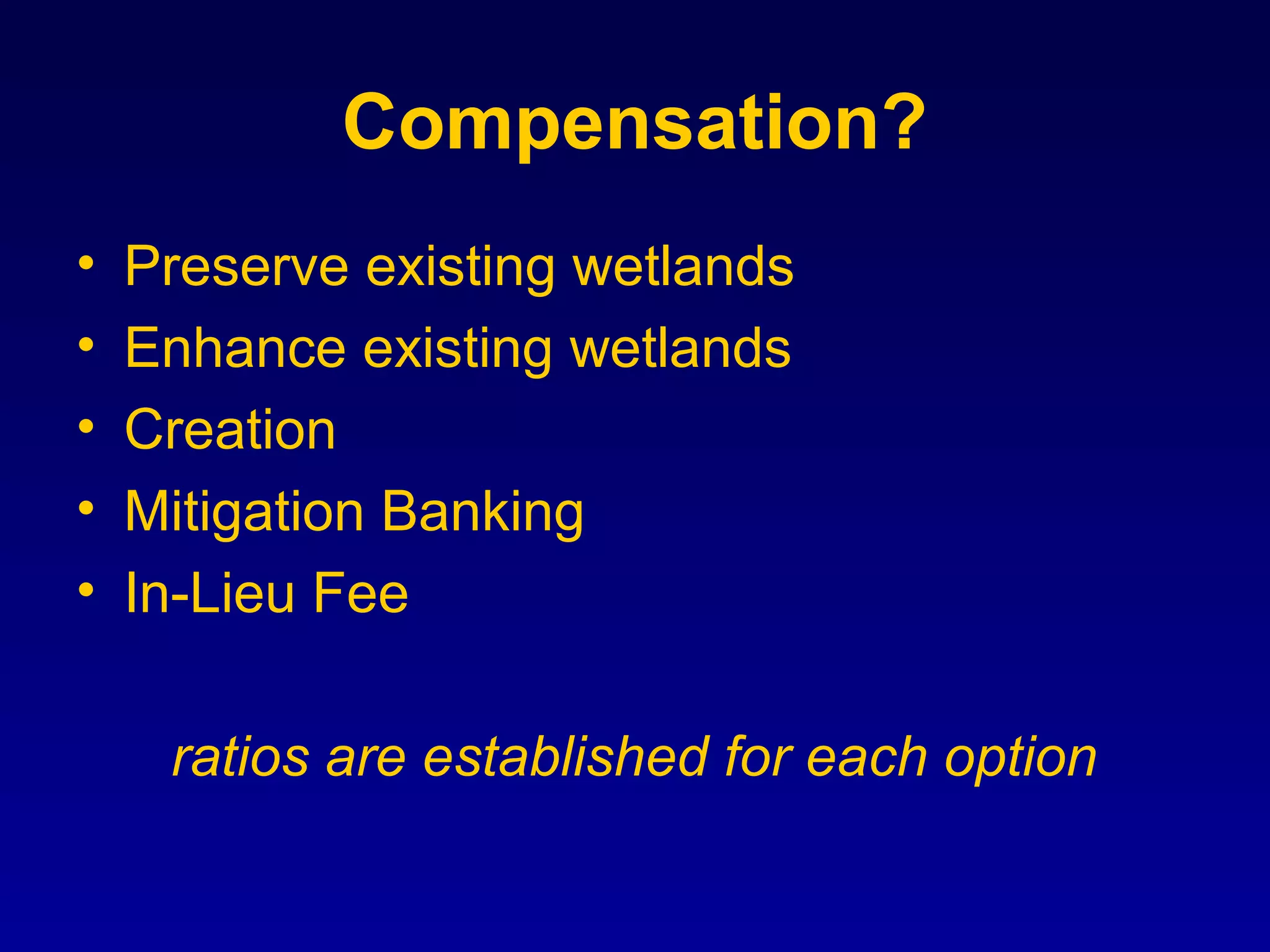 Compensation?
• Preserve existing wetlands
• Enhance existing wetlands
• Creation
• Mitigation Banking
• In-Lieu Fee
ratios are established for each option
 
