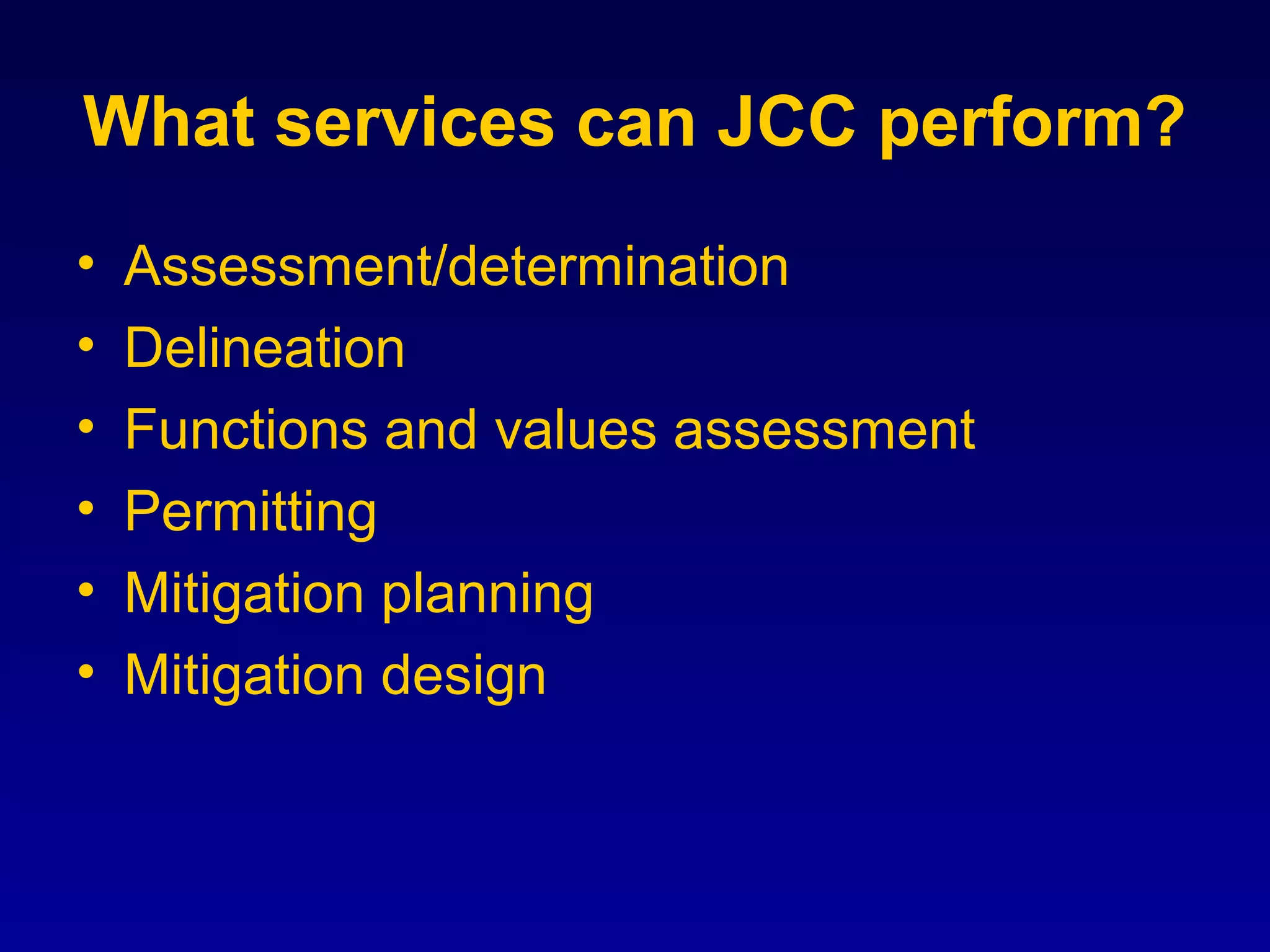 What services can JCC perform?
• Assessment/determination
• Delineation
• Functions and values assessment
• Permitting
• Mitigation planning
• Mitigation design
 