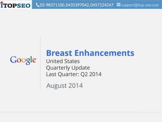 Google Confidential and Proprietary 1Google Confidential and Proprietary 1
Breast Enhancements
United States
Quarterly Update
Last Quarter: Q2 2014
August 2014
 