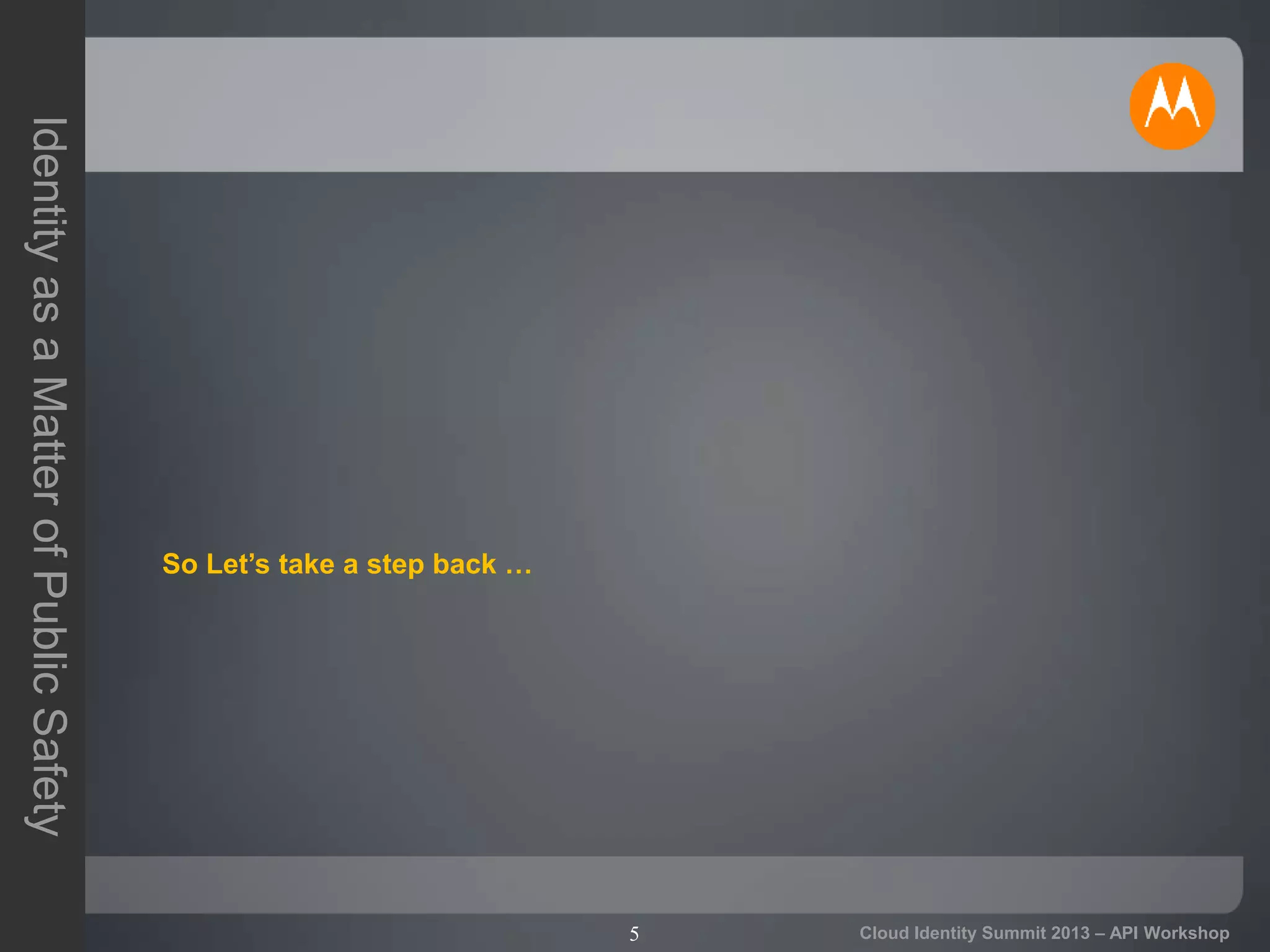 5
IdentityasaMatterofPublicSafety
Cloud Identity Summit 2013 – API Workshop
So Let’s take a step back …
 