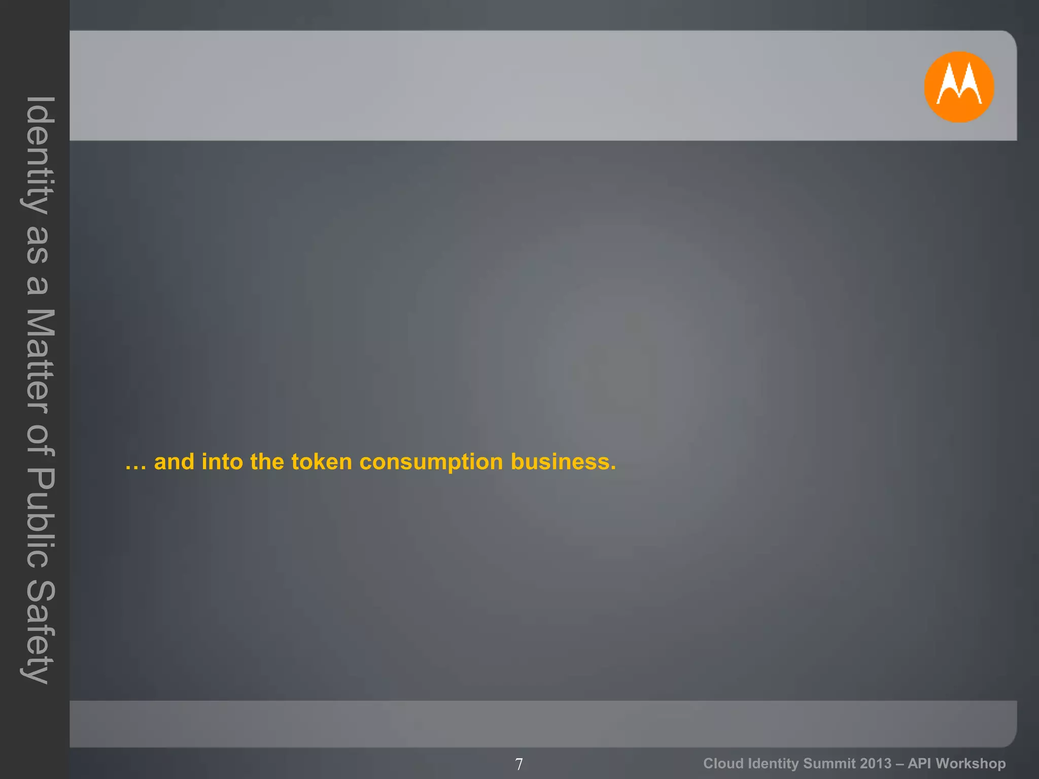 7
IdentityasaMatterofPublicSafety
Cloud Identity Summit 2013 – API Workshop
… and into the token consumption business.
 