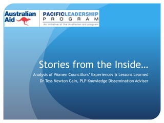 Stories from the Inside…
Analysis of Women Councillors’ Experiences & Lessons Learned
Dr Tess Newton Cain, PLP Knowledge Dissemination Adviser
 