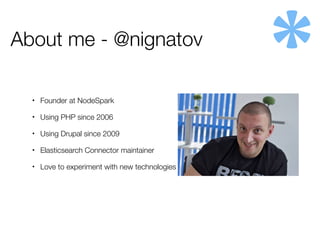 About me - @nignatov
• Founder at NodeSpark
• Using PHP since 2006
• Using Drupal since 2009
• Elasticsearch Connector maintainer
• Love to experiment with new technologies
 