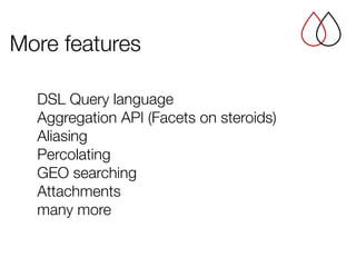 DSL Query language
Aggregation API (Facets on steroids)
Aliasing 
Percolating 
GEO searching
Attachments
many more
More features
 