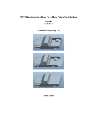 ANSYS Fluent Analysis of Drag Force Three Pickup Truck Options
058:143
Fall 2013
Professor Ching-Long Lin
Steven Cooke
 