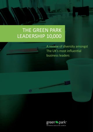 R U N N I N G H E A D
THE GREEN PARK
LEADERSHIP 10,000
A review of diversity amongst
The UK’s most influential
business leaders
 