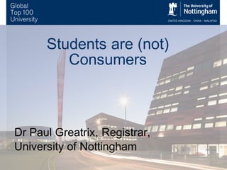 Students are (not)
Consumers
Dr Paul Greatrix, Registrar,
University of Nottingham
 