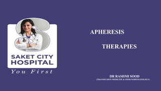 APHERESIS
THERAPIES
DR RASHMI SOOD
(TRANSFUSION MEDICINE & IMMUNOHEMATOLOGY)
 